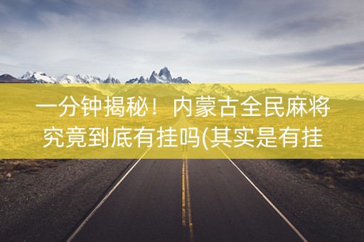 一分钟揭秘！内蒙古全民麻将究竟到底有挂吗(其实是有挂的)