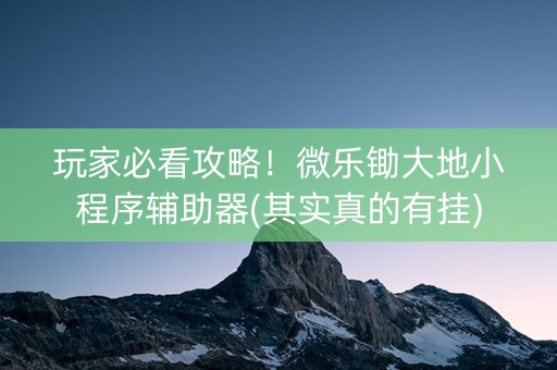 玩家必看攻略！微乐锄大地小程序辅助器(其实真的有挂)