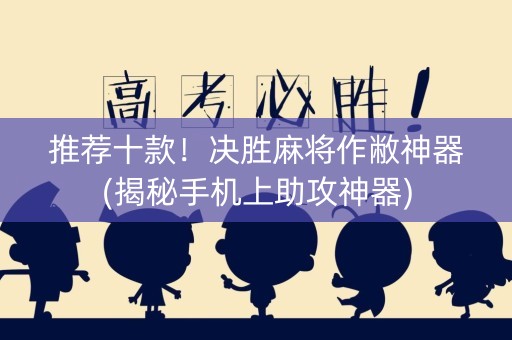 推荐十款！决胜麻将作敝神器(揭秘手机上助攻神器)