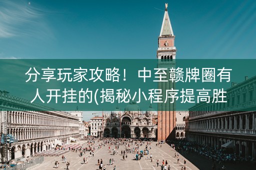 分享玩家攻略！中至赣牌圈有人开挂的(揭秘小程序提高胜率)