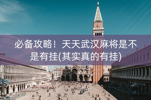 必备攻略！天天武汉麻将是不是有挂(其实真的有挂)