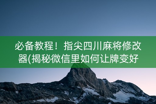 必备教程！指尖四川麻将修改器(揭秘微信里如何让牌变好)
