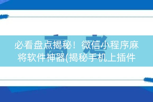 必看盘点揭秘！微信小程序麻将软件神器(揭秘手机上插件购买)