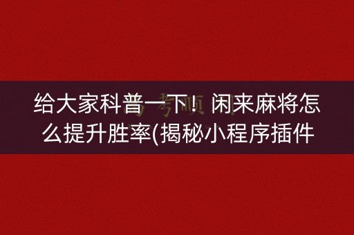 给大家科普一下！闲来麻将怎么提升胜率(揭秘小程序插件下载)