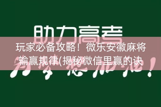 玩家必备攻略！微乐安徽麻将输赢规律(揭秘微信里赢的诀窍)
