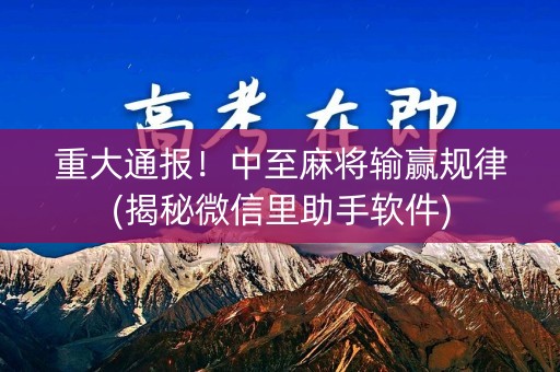 重大通报！中至麻将输赢规律(揭秘微信里助手软件)