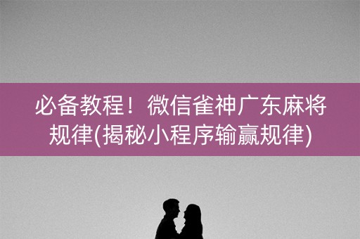 必备教程！微信雀神广东麻将规律(揭秘小程序输赢规律)