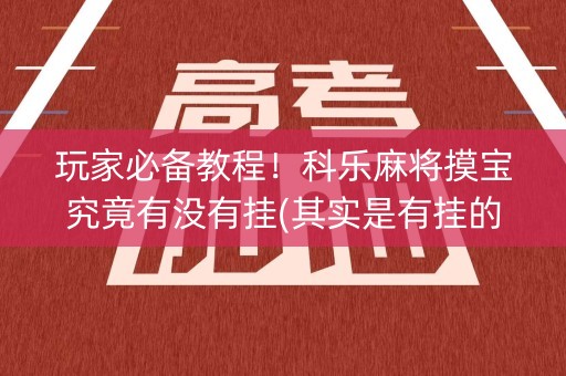 玩家必备教程！科乐麻将摸宝究竟有没有挂(其实是有挂的)