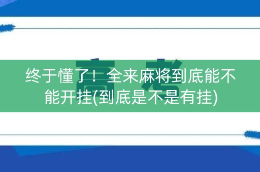 终于懂了！全来麻将到底能不能开挂(到底是不是有挂)