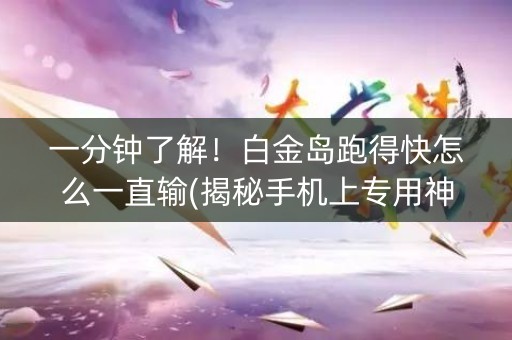 一分钟了解！白金岛跑得快怎么一直输(揭秘手机上专用神器下载)