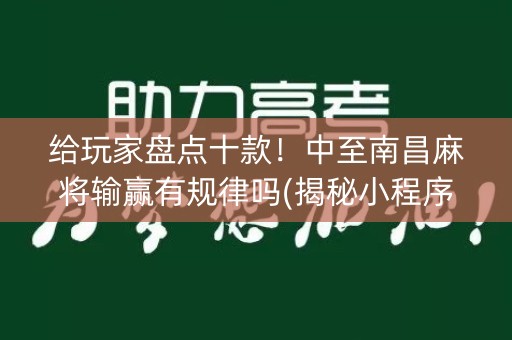 给玩家盘点十款！中至南昌麻将输赢有规律吗(揭秘小程序如何让牌变好)