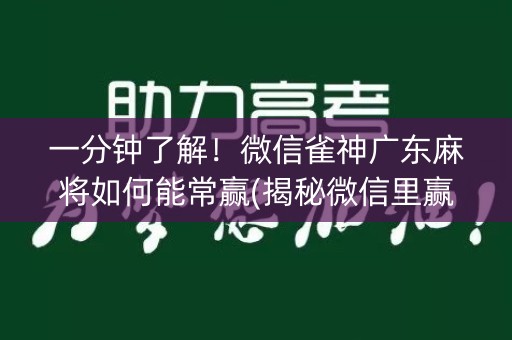 一分钟了解！微信雀神广东麻将如何能常赢(揭秘微信里赢牌技巧)