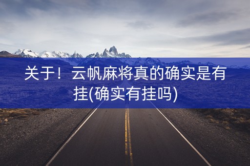 关于！云帆麻将真的确实是有挂(确实有挂吗)