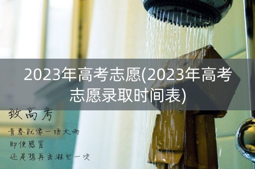 2023年高考志愿(2023年高考志愿录取时间表)