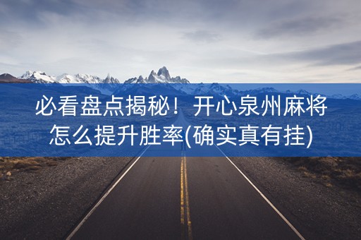 必看盘点揭秘！开心泉州麻将怎么提升胜率(确实真有挂)