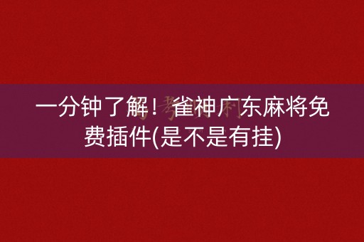一分钟了解！雀神广东麻将免费插件(是不是有挂)