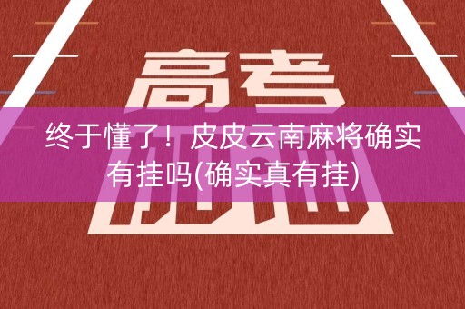 终于懂了！皮皮云南麻将确实有挂吗(确实真有挂)