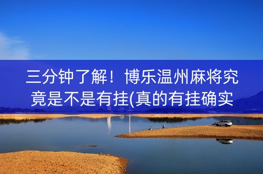 三分钟了解！博乐温州麻将究竟是不是有挂(真的有挂确实有挂)