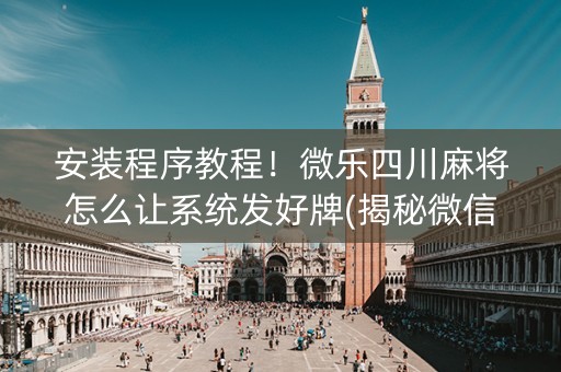 安装程序教程！微乐四川麻将怎么让系统发好牌(揭秘微信里助赢神器)