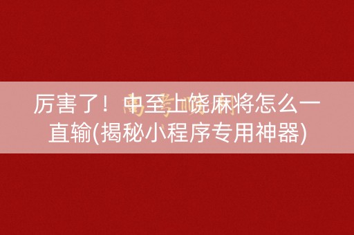 厉害了！中至上饶麻将怎么一直输(揭秘小程序专用神器)