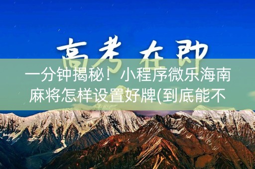 一分钟揭秘！小程序微乐海南麻将怎样设置好牌(到底能不能开挂)