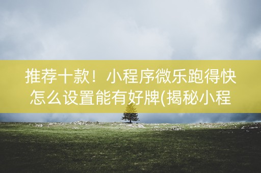 推荐十款！小程序微乐跑得快怎么设置能有好牌(揭秘小程序输赢规律)
