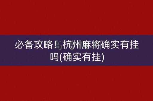 必备攻略！杭州麻将确实有挂吗(确实有挂)