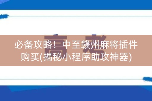 必备攻略！中至赣州麻将插件购买(揭秘小程序助攻神器)
