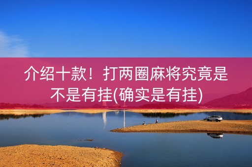 介绍十款！打两圈麻将究竟是不是有挂(确实是有挂)