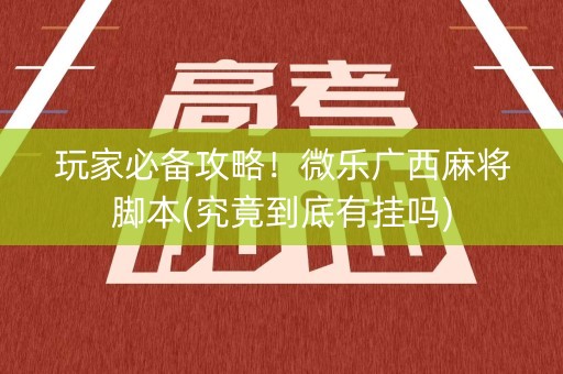 玩家必备攻略！微乐广西麻将脚本(究竟到底有挂吗)