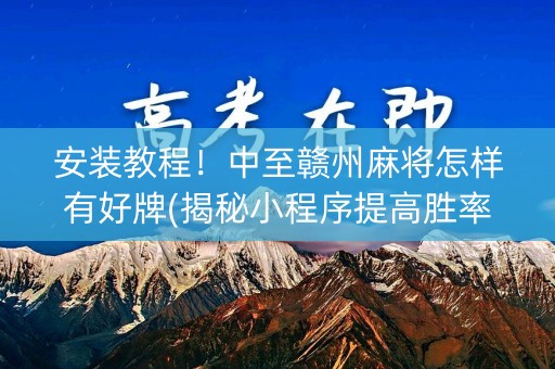 安装教程！中至赣州麻将怎样有好牌(揭秘小程序提高胜率)