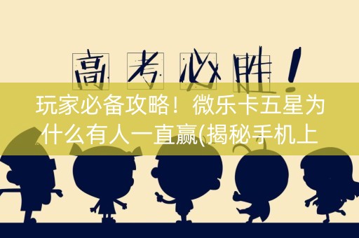 玩家必备攻略！微乐卡五星为什么有人一直赢(揭秘手机上怎么容易赢)