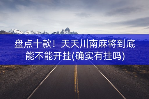 盘点十款！天天川南麻将到底能不能开挂(确实有挂吗)