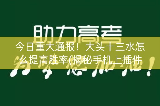 今日重大通报！大头十三水怎么提高胜率(揭秘手机上插件购买)