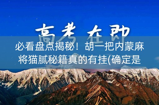 必看盘点揭秘！胡一把内蒙麻将猫腻秘籍真的有挂(确定是有挂)