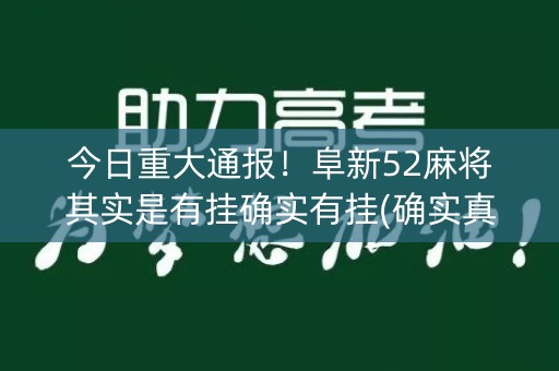 今日重大通报！阜新52麻将其实是有挂确实有挂(确实真有挂)