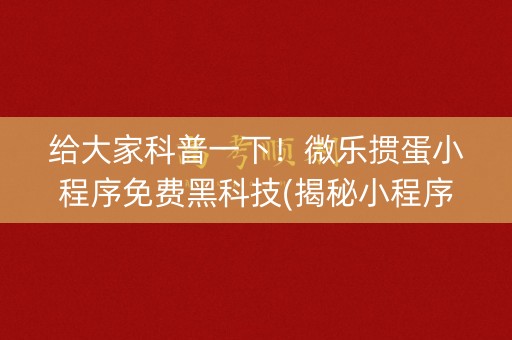 给大家科普一下！微乐掼蛋小程序免费黑科技(揭秘小程序胡牌神器)