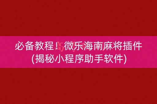 必备教程！微乐海南麻将插件(揭秘小程序助手软件)