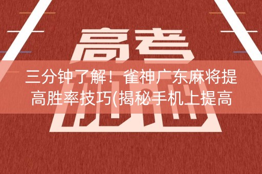 三分钟了解！雀神广东麻将提高胜率技巧(揭秘手机上提高胜率)