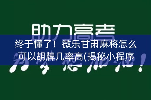 终于懂了！微乐甘肃麻将怎么可以胡牌几率高(揭秘小程序赢的秘诀)