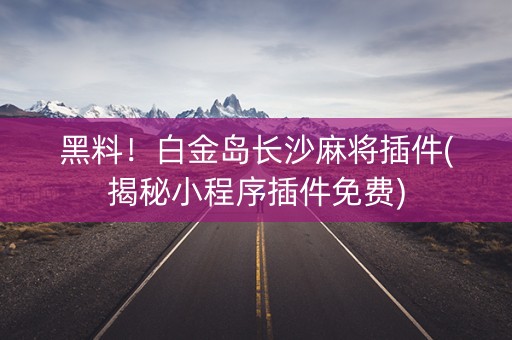 黑料！白金岛长沙麻将插件(揭秘小程序插件免费)
