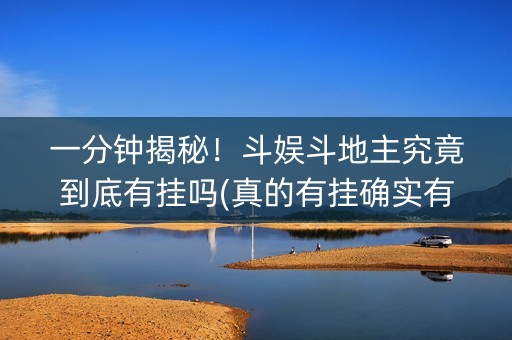 一分钟揭秘！斗娱斗地主究竟到底有挂吗(真的有挂确实有挂)
