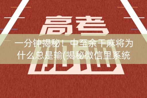 一分钟揭秘！中至余干麻将为什么总是输(揭秘微信里系统发好牌)