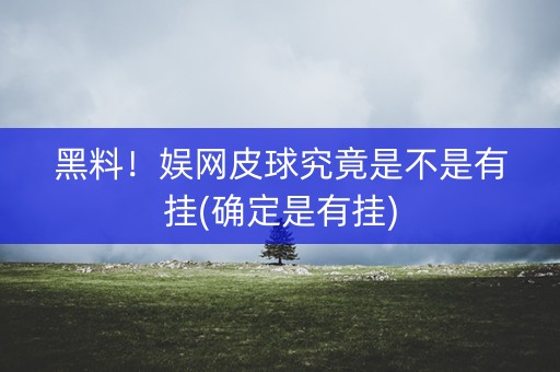 黑料！娱网皮球究竟是不是有挂(确定是有挂)