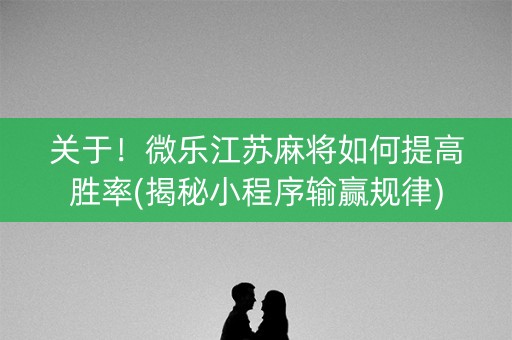 关于！微乐江苏麻将如何提高胜率(揭秘小程序输赢规律)