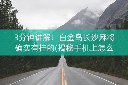 3分钟讲解！白金岛长沙麻将确实有挂的(揭秘手机上怎么容易赢)