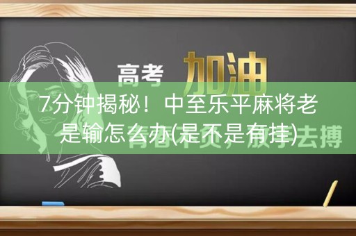 7分钟揭秘！中至乐平麻将老是输怎么办(是不是有挂)