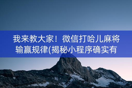 我来教大家！微信打哈儿麻将输赢规律(揭秘小程序确实有猫腻)
