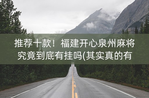 推荐十款！福建开心泉州麻将究竟到底有挂吗(其实真的有挂)