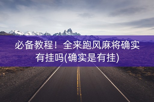 必备教程！全来跑风麻将确实有挂吗(确实是有挂)